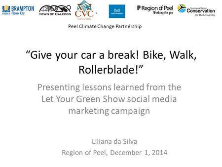 “Give your car a break! Bike, Walk, Rollerblade!” Presenting lessons learned from the Let Your Green Show social media marketing campaign Liliana da Silva.