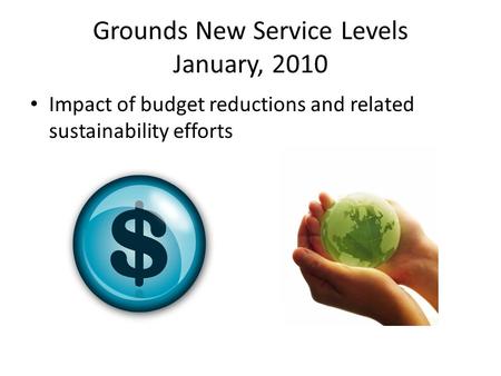 Grounds New Service Levels January, 2010 Impact of budget reductions and related sustainability efforts.