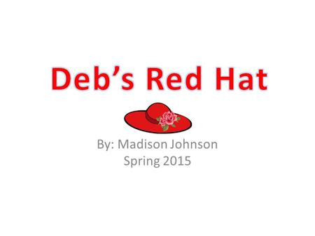 By: Madison Johnson Spring 2015. Deb puts on her red hat and skips up the hill to sit by the pond.