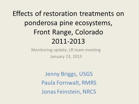 Effects of restoration treatments on ponderosa pine ecosystems, Front Range, Colorado 2011-2013 Monitoring update, LR team meeting January 23, 2013 Jenny.
