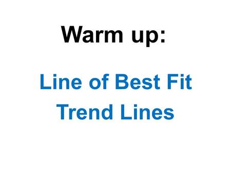 Warm up: Line of Best Fit Trend Lines. Age (years) 3.51237465464.5 Height (ft) 2.5112423334 Independent Dependent How tall the shrub is depends on how.
