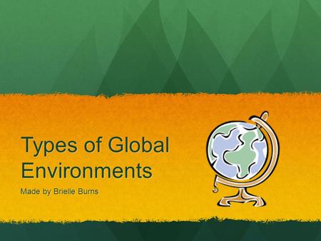 Types of Global Environments Made by Brielle Burns.