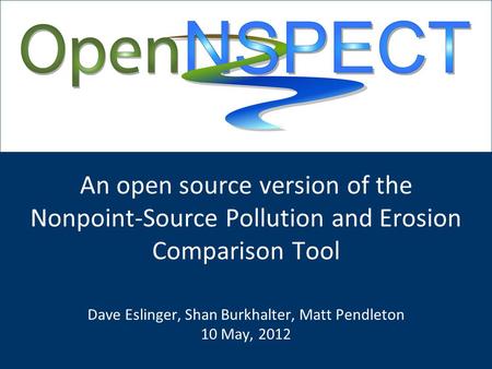 An open source version of the Nonpoint-Source Pollution and Erosion Comparison Tool Dave Eslinger, Shan Burkhalter, Matt Pendleton 10 May, 2012.