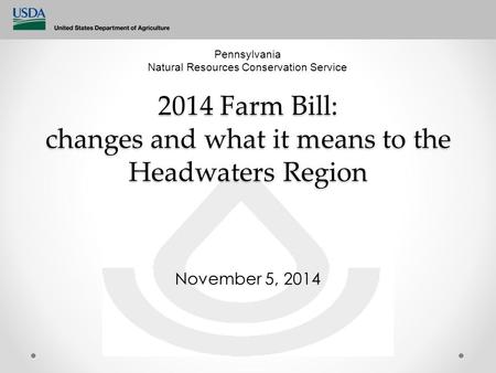 2014 Farm Bill: changes and what it means to the Headwaters Region November 5, 2014 Pennsylvania Natural Resources Conservation Service.