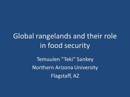 Global rangelands and their role in food security Temuulen “Teki” Sankey Northern Arizona University Flagstaff, AZ.
