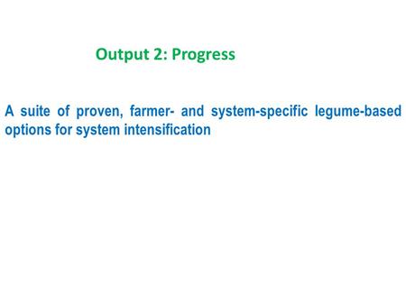 A suite of proven, farmer- and system-specific legume-based options for system intensification Output 2: Progress.