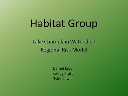 Habitat Group Lake Champlain Watershed Regional Risk Model Daniel Levy Kelsey Pratt Tyler Lewis.