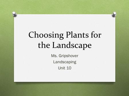 Choosing Plants for the Landscape Ms. Gripshover Landscaping Unit 10.