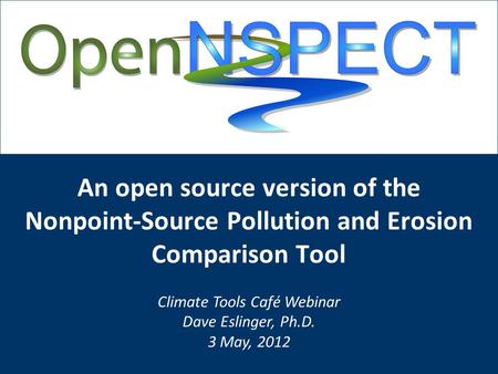 An open source version of the Nonpoint-Source Pollution and Erosion Comparison Tool Climate Tools Café Webinar Dave Eslinger, Ph.D. 3 May, 2012.