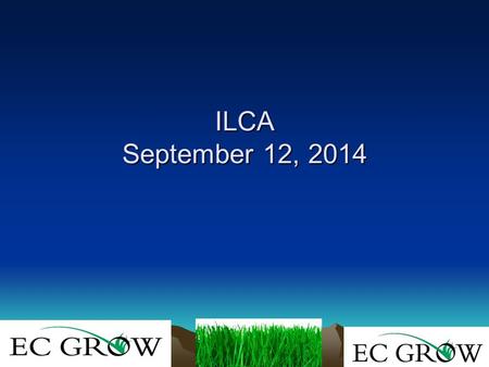 ILCA September 12, 2014 ILCA September 12, 2014. Joe Ernst, E C Grow Director of Professional Products.