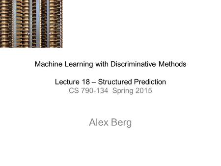 Machine Learning with Discriminative Methods Lecture 18 – Structured Prediction CS 790-134 Spring 2015 Alex Berg.