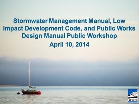 Stormwater Management Manual, Low Impact Development Code, and Public Works Design Manual Public Workshop April 10, 2014.