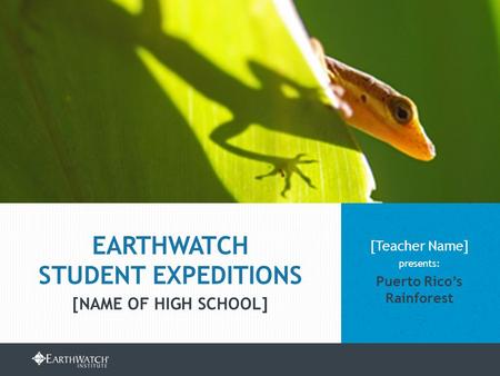 EARTHWATCH.ORG/EDUCATION/STUDENT-GROUP-EXPEDITIONS [Teacher Name] presents: Puerto Rico’s Rainforest EARTHWATCH STUDENT EXPEDITIONS [NAME OF HIGH SCHOOL]