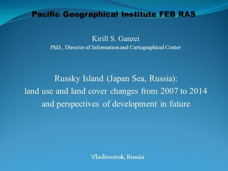 Kirill S. Ganzei PhD., Director of Information and Cartographical Center Russky Island (Japan Sea, Russia): land use and land cover changes from 2007 to.