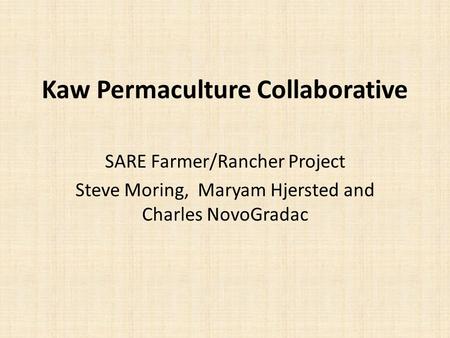 Kaw Permaculture Collaborative SARE Farmer/Rancher Project Steve Moring, Maryam Hjersted and Charles NovoGradac.