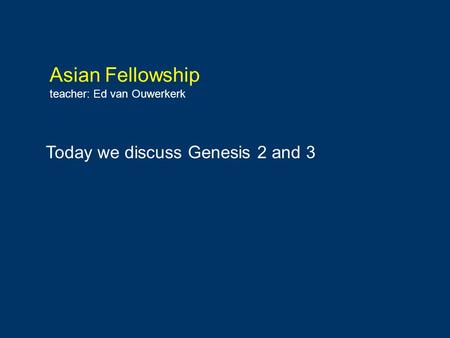 Asian Fellowship teacher: Ed van Ouwerkerk Today we discuss Genesis 2 and 3.