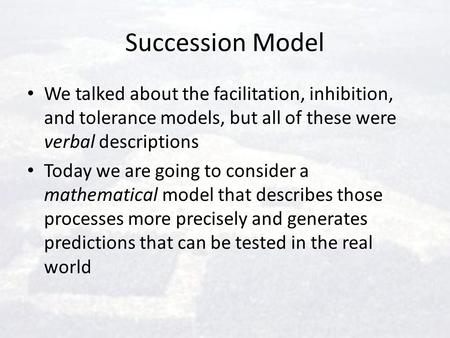Succession Model We talked about the facilitation, inhibition, and tolerance models, but all of these were verbal descriptions Today we are going to consider.