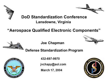 DoD Standardization Conference Lansdowne, Virginia “Aerospace Qualified Electronic Components” Joe Chapman Defense Standardization Program 432-697-9970.