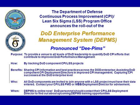 The Department of Defense Continuous Process Improvement (CPI)/ Lean Six Sigma (LSS) Program Office announces the roll-out of the Purpose: To provide a.