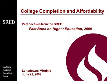 Southern Regional Education Board SREB College Completion and Affordability Perspectives from the SREB Fact Book on Higher Education, 2009 Lansdowne, Virginia.