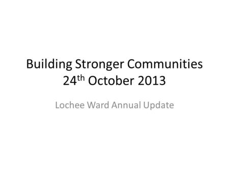 Building Stronger Communities 24 th October 2013 Lochee Ward Annual Update.