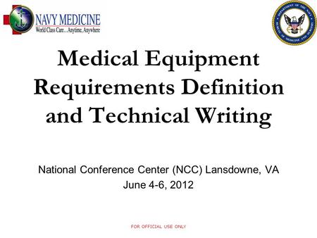 Medical Equipment Requirements Definition and Technical Writing FOR OFFICIAL USE ONLY National Conference Center (NCC) Lansdowne, VA June 4-6, 2012.
