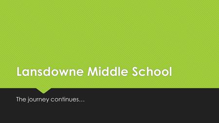 Lansdowne Middle School The journey continues…. PLEASE ASK QUESTIONS.