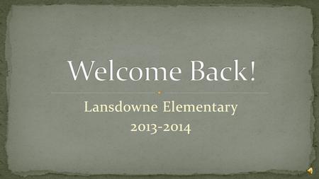 Lansdowne Elementary 2013-2014 Meet and Greet : Rita’s Ice Outside – 6:30 – 7:00 Session 1- 7:00-7:35: Administration Message and Classroom Visits Session.