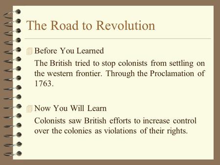 The Road to Revolution 4B4Before You Learned The British tried to stop colonists from settling on the western frontier. Through the Proclamation of 1763.