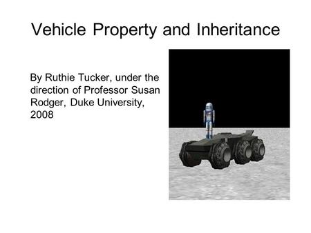 Vehicle Property and Inheritance By Ruthie Tucker, under the direction of Professor Susan Rodger, Duke University, 2008.