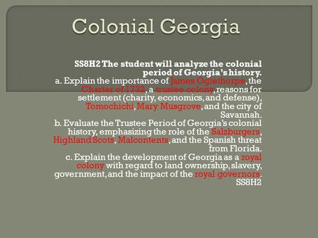 Colonial Georgia SS8H2 The student will analyze the colonial period of Georgia’s history. a. Explain the importance of James Oglethorpe, the Charter of.
