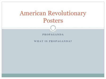 PROPAGANDA WHAT IS PROPAGANDA? American Revolutionary Posters.