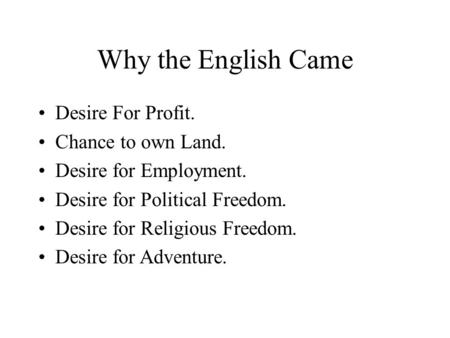 Why the English Came Desire For Profit. Chance to own Land. Desire for Employment. Desire for Political Freedom. Desire for Religious Freedom. Desire for.