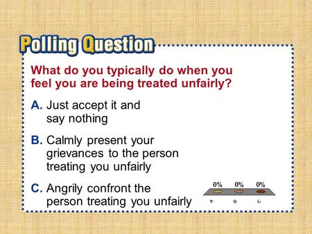 A.A B.B C.C Section 1-Polling QuestionSection 1-Polling Question What do you typically do when you feel you are being treated unfairly? A.Just accept it.
