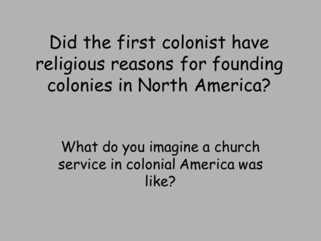 Did the first colonist have religious reasons for founding colonies in North America? What do you imagine a church service in colonial America was like?