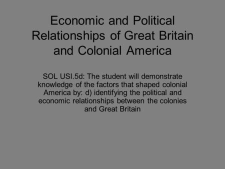 Economic and Political Relationships of Great Britain and Colonial America SOL USI.5d: The student will demonstrate knowledge of the factors that shaped.