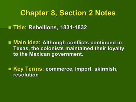 Chapter 8, Section 2 Notes Title: Rebellions, 1831-1832 Title: Rebellions, 1831-1832 Main Idea: Although conflicts continued in Texas, the colonists maintained.