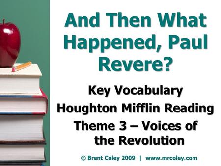 And Then What Happened, Paul Revere? Key Vocabulary Houghton Mifflin Reading Theme 3 – Voices of the Revolution © Brent Coley 2009 | www.mrcoley.com.