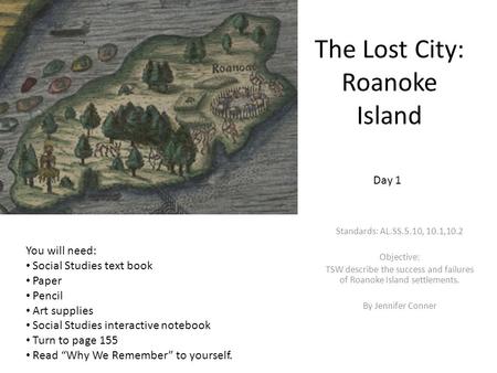 The Lost City: Roanoke Island Standards: AL.SS.5.10, 10.1,10.2 Objective: TSW describe the success and failures of Roanoke Island settlements. By Jennifer.