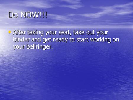 Do NOW!!! After taking your seat, take out your binder and get ready to start working on your bellringer. After taking your seat, take out your binder.