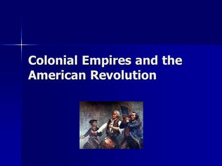 Colonial Empires and the American Revolution. Colonialism spreads… What is colonialism? What is colonialism? See overheads.