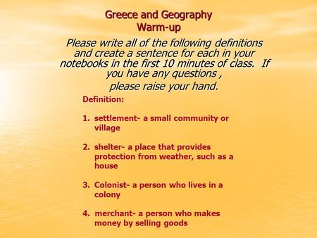 Greece and Geography Warm-up Please write all of the following definitions and create a sentence for each in your notebooks in the first 10 minutes of.