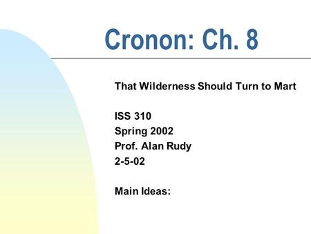 Cronon: Ch. 8 That Wilderness Should Turn to Mart ISS 310 Spring 2002 Prof. Alan Rudy 2-5-02 Main Ideas: