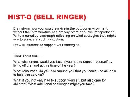 HIST-O (BELL RINGER) Brainstorm how you would survive in the outdoor environment, without the infrastructure of a grocery store or public transportation.