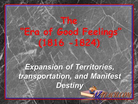 The “Era of Good Feelings” (1816 -1824) The “Era of Good Feelings” (1816 -1824) Expansion of Territories, transportation, and Manifest Destiny.