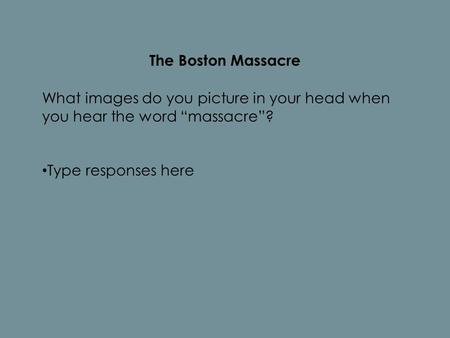 The Boston Massacre What images do you picture in your head when you hear the word “massacre”? Type responses here.