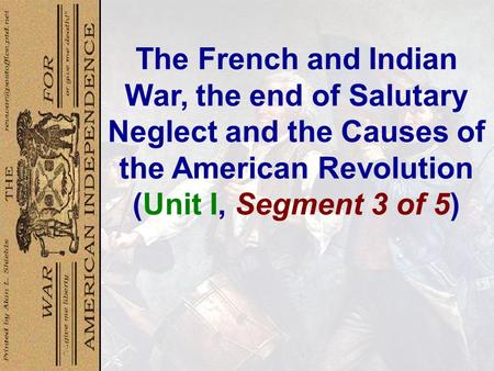 The French and Indian War, the end of Salutary Neglect and the Causes of the American Revolution (Unit I, Segment 3 of 5)