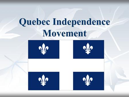 Quebec Independence Movement Essential Question What is the Quebec Independence Movement and how has it affected Canada? What is the Quebec Independence.