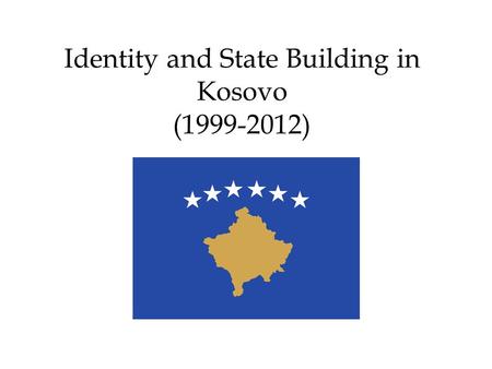 Identity and State Building in Kosovo (1999-2012).