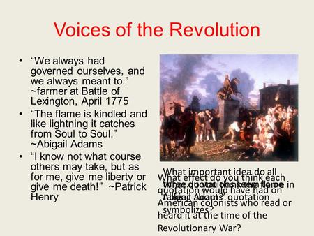 Voices of the Revolution “We always had governed ourselves, and we always meant to.” ~farmer at Battle of Lexington, April 1775 “The flame is kindled and.